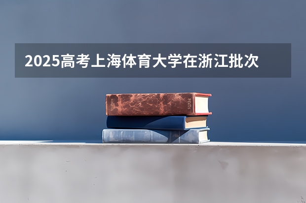 2025高考上海体育大学在浙江批次线差是多少（2026参考）