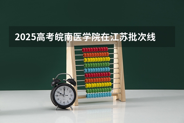 2025高考皖南医学院在江苏批次线差是多少（2026参考）