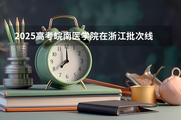 2025高考皖南医学院在浙江批次线差是多少（2026参考）