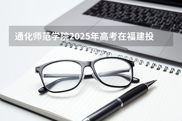 通化师范学院2025年高考在福建投档分数线