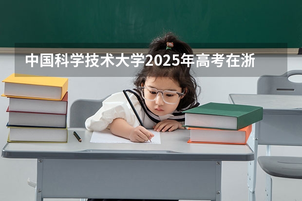 中国科学技术大学2025年高考在浙江投档分数线