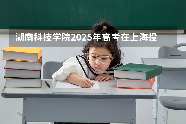 湖南科技学院2025年高考在上海投档分数线