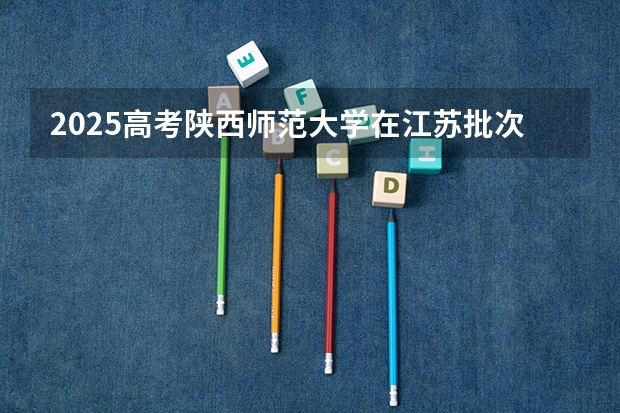2025高考陕西师范大学在江苏批次线差是多少（2026参考）