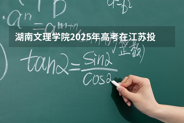 湖南文理学院2025年高考在江苏投档分数线