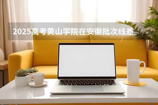 2025高考黄山学院在安徽批次线差是多少（2026参考）