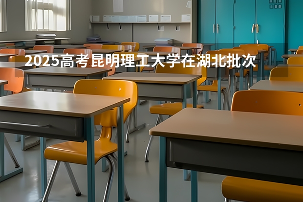 2025高考昆明理工大学在湖北批次线差是多少（2026参考）