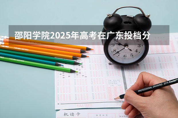 邵阳学院2025年高考在广东投档分数线