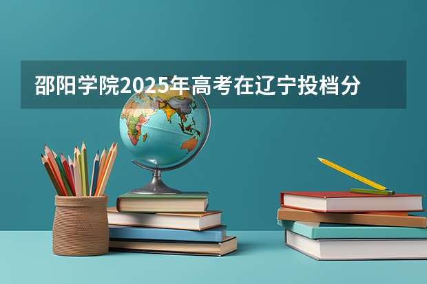 邵阳学院2025年高考在辽宁投档分数线