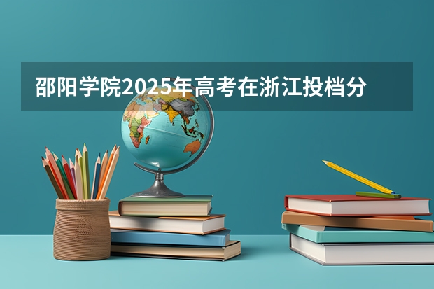 邵阳学院2025年高考在浙江投档分数线