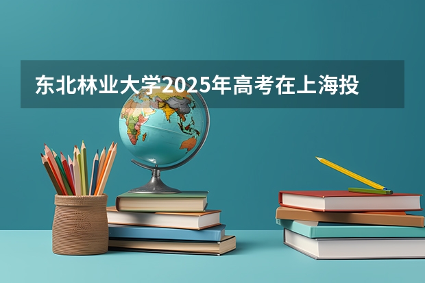 东北林业大学2025年高考在上海投档分数线