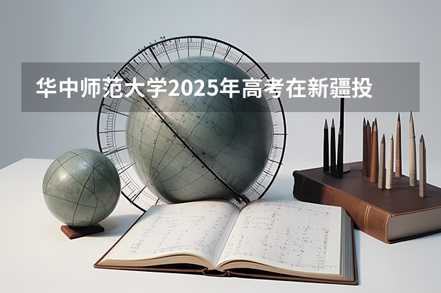 华中师范大学2025年高考在新疆投档分数线