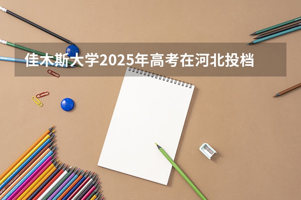 佳木斯大学2025年高考在河北投档分数线