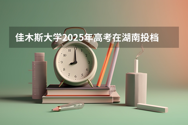佳木斯大学2025年高考在湖南投档分数线