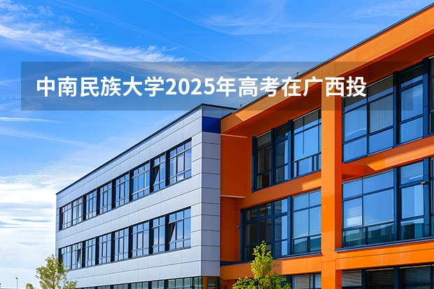 中南民族大学2025年高考在广西投档分数线