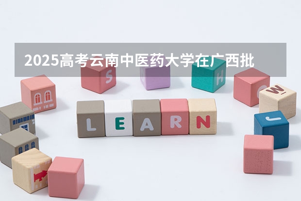 2025高考云南中医药大学在广西批次线差是多少（2026参考）