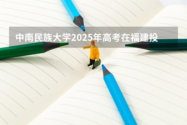 中南民族大学2025年高考在福建投档分数线