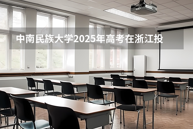 中南民族大学2025年高考在浙江投档分数线