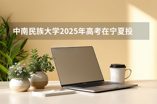 中南民族大学2025年高考在宁夏投档分数线