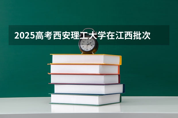 2025高考西安理工大学在江西批次线差是多少（2026参考）