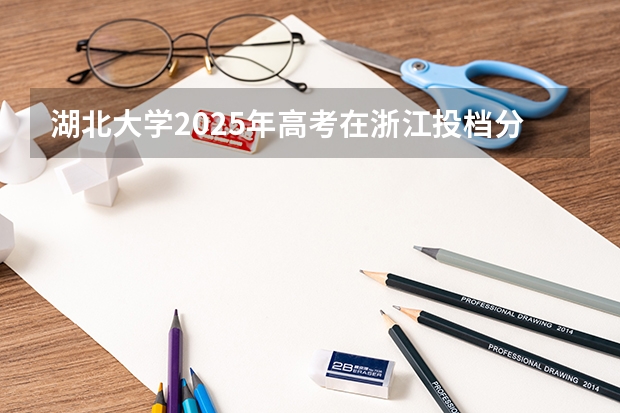 湖北大学2025年高考在浙江投档分数线