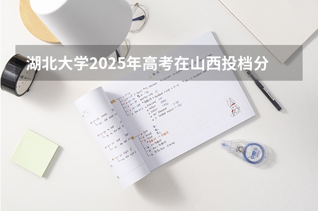 湖北大学2025年高考在山西投档分数线