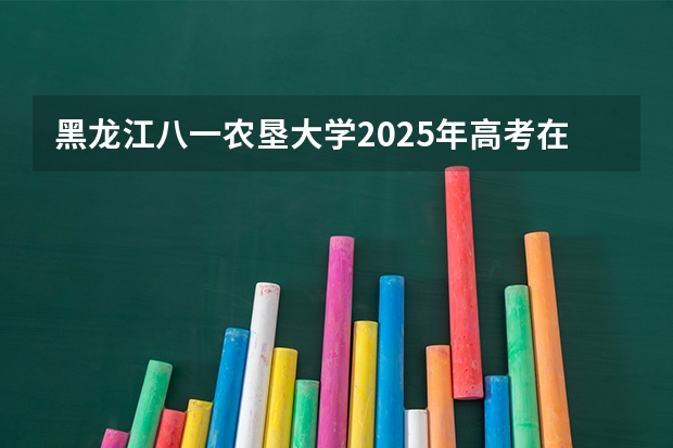 黑龙江八一农垦大学2025年高考在黑龙江投档分数线