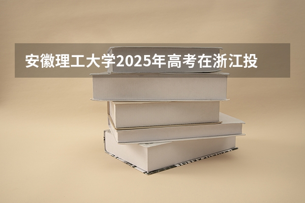 安徽理工大学2025年高考在浙江投档分数线