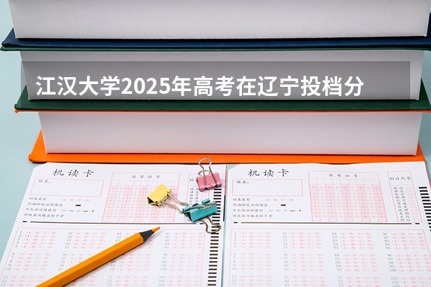 江汉大学2025年高考在辽宁投档分数线