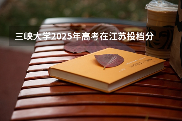 三峡大学2025年高考在江苏投档分数线