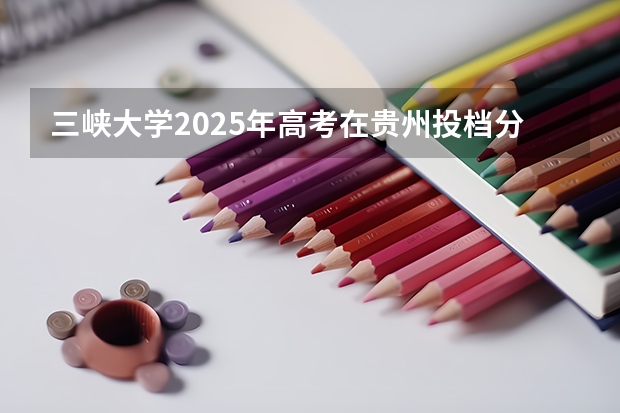 三峡大学2025年高考在贵州投档分数线