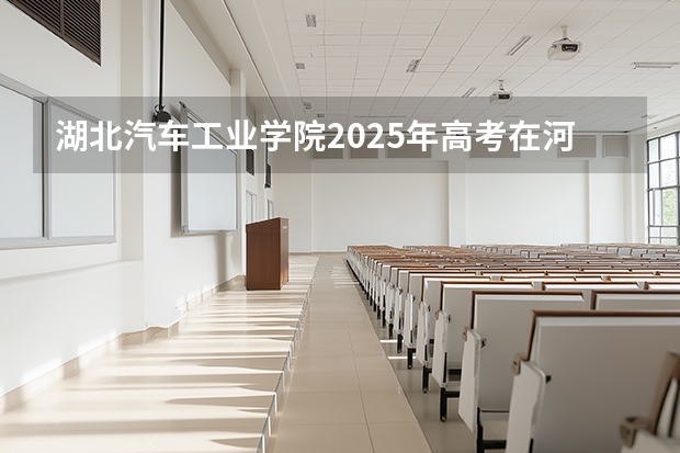 湖北汽车工业学院2025年高考在河北投档分数线
