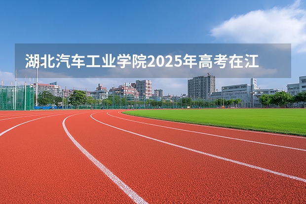 湖北汽车工业学院2025年高考在江西投档分数线