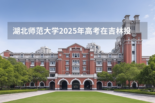湖北师范大学2025年高考在吉林投档分数线