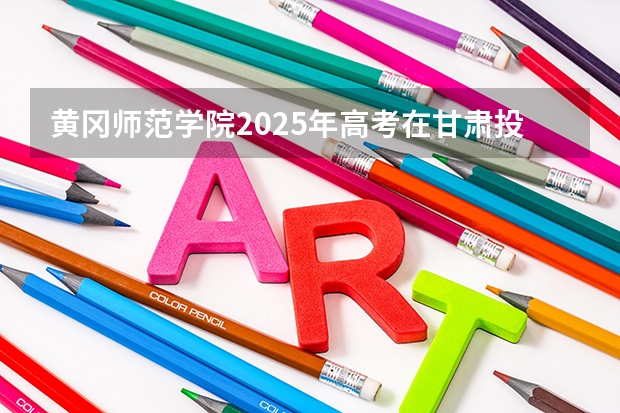 黄冈师范学院2025年高考在甘肃投档分数线