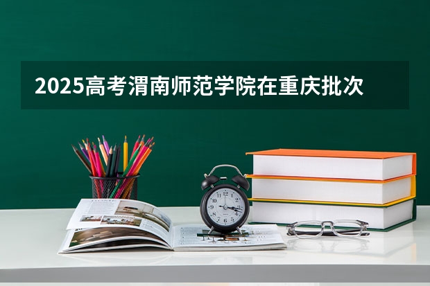 2025高考渭南师范学院在重庆批次线差是多少（2026参考）
