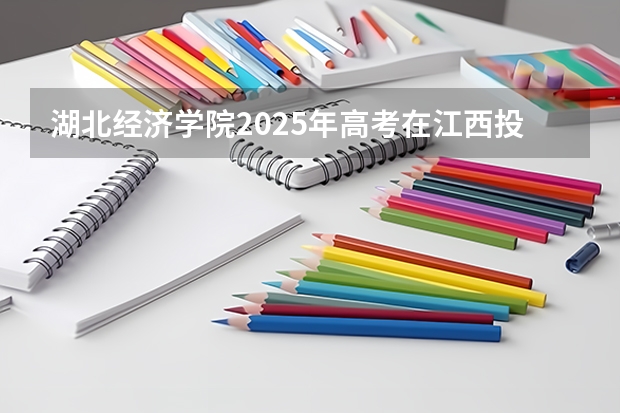 湖北经济学院2025年高考在江西投档分数线