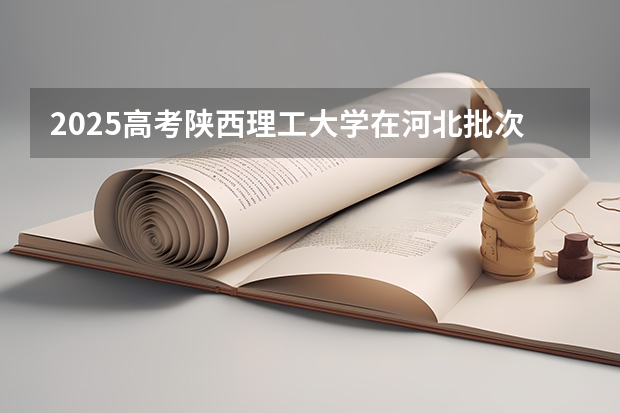 2025高考陕西理工大学在河北批次线差是多少（2026参考）