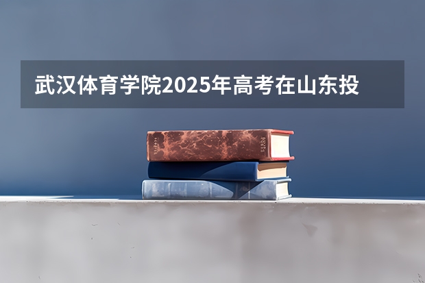 武汉体育学院2025年高考在山东投档分数线