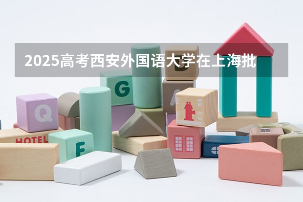 2025高考西安外国语大学在上海批次线差是多少（2026参考）