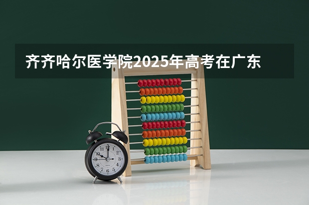 齐齐哈尔医学院2025年高考在广东投档分数线