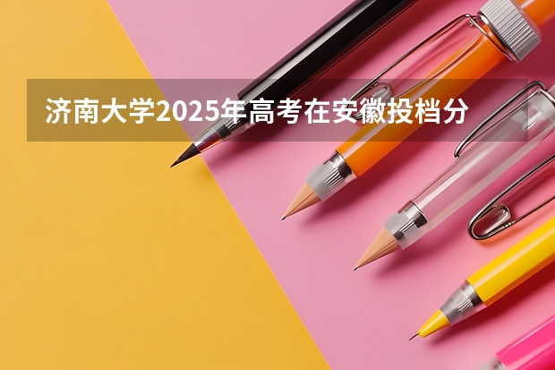 济南大学2025年高考在安徽投档分数线