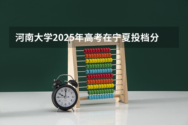 河南大学2025年高考在宁夏投档分数线