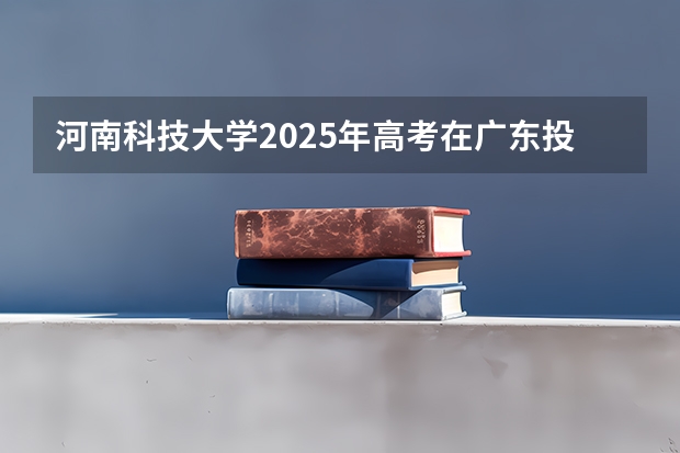 河南科技大学2025年高考在广东投档分数线
