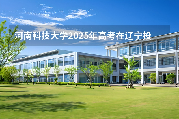 河南科技大学2025年高考在辽宁投档分数线