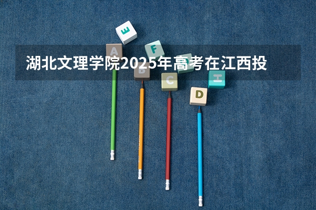 湖北文理学院2025年高考在江西投档分数线