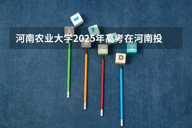 河南农业大学2025年高考在河南投档分数线