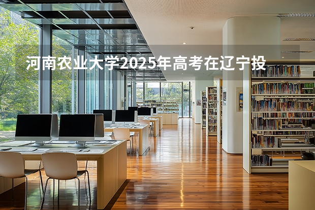 河南农业大学2025年高考在辽宁投档分数线
