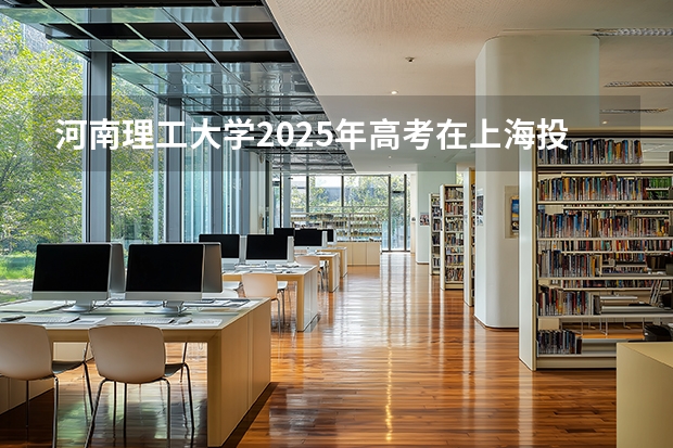 河南理工大学2025年高考在上海投档分数线
