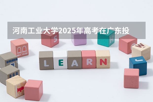 河南工业大学2025年高考在广东投档分数线