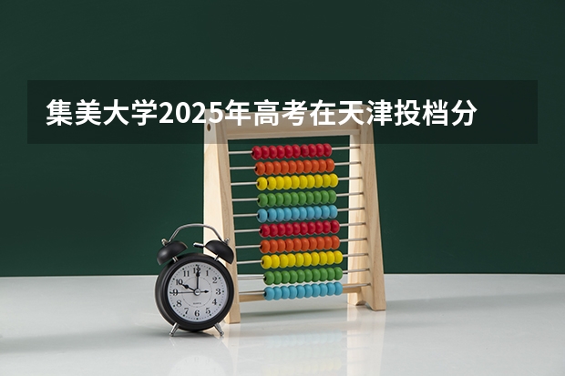 集美大学2025年高考在天津投档分数线